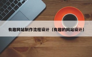 安顺有趣网站制作流程设计（有趣的网站设计）