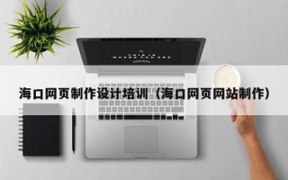 安顺海口网页制作设计培训（海口网页网站制作）