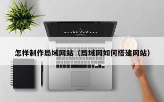 安顺怎样制作局域网站（局域网如何搭建网站）