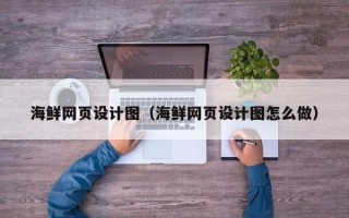 安顺海鲜网页设计图（海鲜网页设计图怎么做）