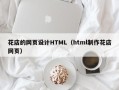 安顺花店的网页设计HTML（html制作花店网页）