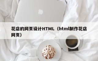 安顺花店的网页设计HTML（html制作花店网页）
