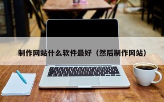 安顺制作网站什么软件最好（然后制作网站）