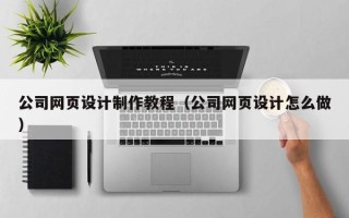 安顺公司网页设计制作教程（公司网页设计怎么做）