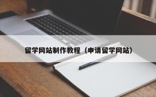 安顺留学网站制作教程（申请留学网站）