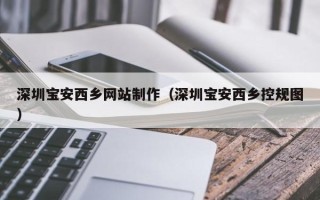 安顺深圳宝安西乡网站制作（深圳宝安西乡控规图）