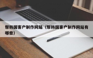 安顺帮韩国客户制作网站（帮韩国客户制作网站有哪些）